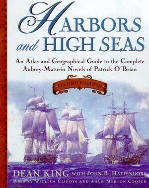 Harbors and High Seas: An Atlas and Geographical Guide to the Aubrey-Maturin Novels of Patrick O'Brian by John B. Hattendorf, William J. Clipson, Dean King, Dean King