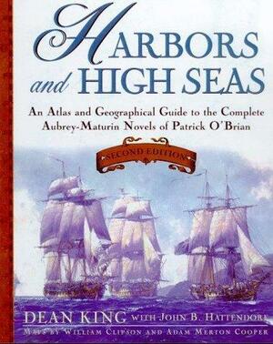 Harbors and High Seas: An Atlas and Geographical Guide to the Aubrey-Maturin Novels of Patrick O'Brian by William J. Clipson, John B. Hattendorf, Dean King, Dean King