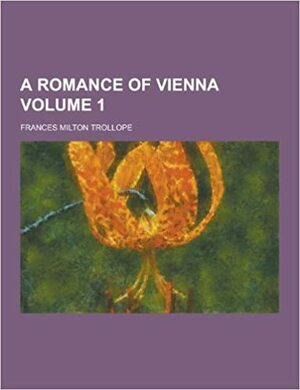 A Romance of Vienna Volume 1 by Frances Milton Trollope