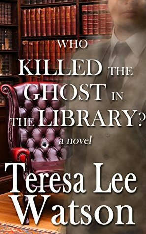 Who Killed the Ghost in the Library? (Ghost Writer Mysteries, #1) by Teresa Watson