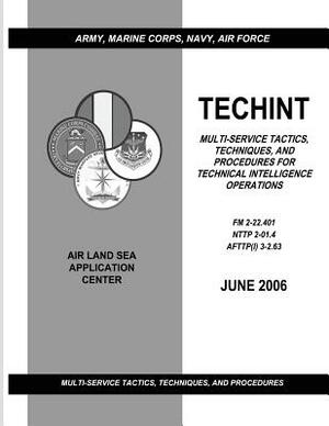 Techint: Multi-Service Tactics, Techniques, and Procedures for Technical Intelligence Operations (FM 2-22.401 / NTTP 2-01.4 / A by U. S. Army Training and Doctri Command, Air Force Doctrine Center, Navy Warfare Development Command