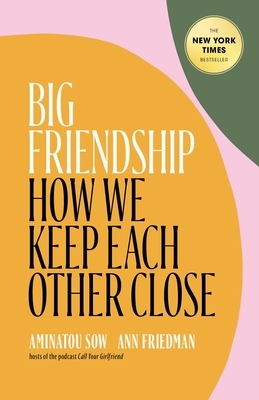 Big Friendship: How We Keep Each Other Close by Aminatou Sow