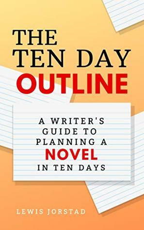 The Ten Day Outline: A Writer's Guide to Planning a Novel in Ten Days by Lewis Jorstad