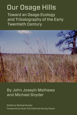 Our Osage Hills: Toward an Osage Ecology and Tribalography of the Early Twentieth Century by Michael Snyder, John Joseph Mathews
