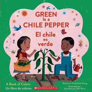 Green Is a Chile Pepper: A Book of Colors /El chile es verde: Un libro de colores by Roseanne Greenfield Thong, John Parra