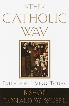 The Catholic Way: Faith for Living Today by Donald Wuerl