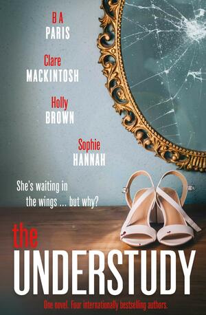 The Understudy by Holly Brown, B.A. Paris, Sophie Hannah, Claire Mackintosh