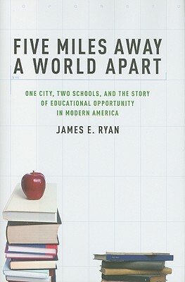 Five Miles Away, a World Apart: One City, Two Schools, and the Story of Educational Opportunity in Modern America by James E. Ryan