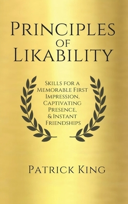 Principles of Likability: Skills for a Memorable First Impression, Captivating Presence, and Instant Friendships by Patrick King