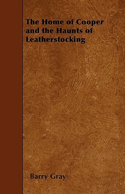 The Home of Cooper and the Haunts of Leatherstocking by Barry Gray