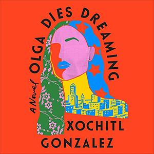 Olga Dies Dreaming by Xochitl Gonzalez