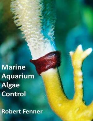 Marine Aquarium Algae Control by Robert Fenner