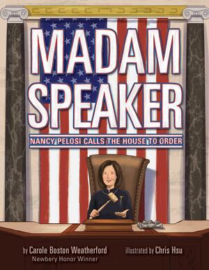 Madam Speaker: Nancy Pelosi Calls the House to Order by Chris Hsu, Carole Boston Weatherford