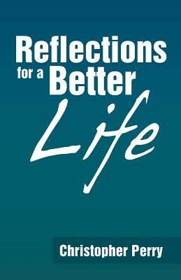 Reflections for a Better Life by Christopher Perry