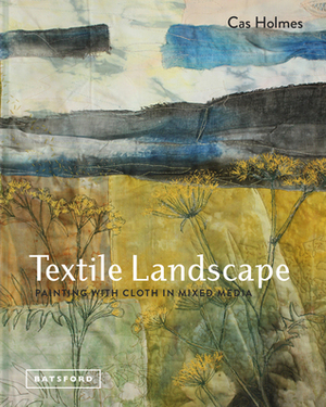 Landscapes in Textile Mixed Media: Painting on Cloth by Cas Holmes