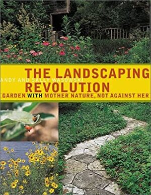 The Landscaping Revolution: Garden with Mother Nature, Not Against Her by Sally Wasowski, Andy Wasowski
