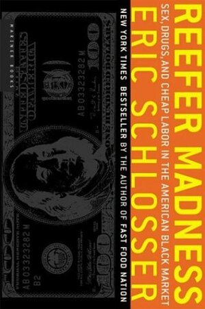 Reefer Madness: Sex, Drugs, and Cheap Labor in the American Black Market by Eric Schlosser