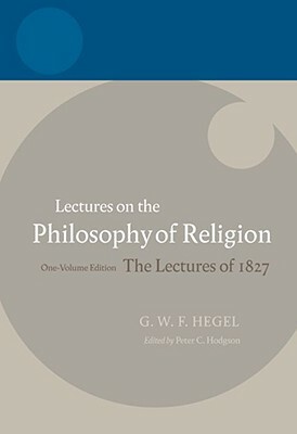 Lectures on the Philosophy of Religion: The Lectures of 1827: One-Volume Edition by 