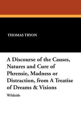 A Discourse of the Causes, Natures and Cure of Phrensie, Madness or Distraction, from a Treatise of Dreams & Visions by Thomas Tryon
