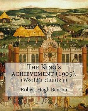 The King's achievement (1905). By: Robert Hugh Benson: (World's classic's) by Robert Hugh Benson