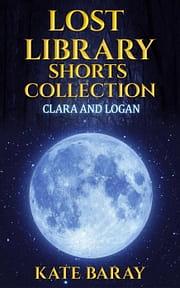 Lost Library Shorts Collection: Clara & Logan  by Kate Baray