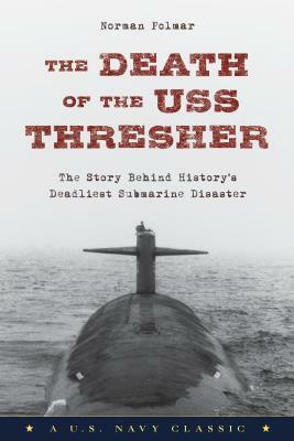 The Death of the USS Thresher: The Story Behind History's Deadliest Submarine Disaster by Norman Polmar