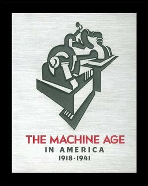 The Machine Age in America: 1918-1941 by Richard Guy Wilson, Dianne H. Pilgrim