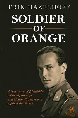 Soldier of Orange: One Man's Dynamic Story of Holland's Secret War Against the Nazi's by Erik Hazelhoff