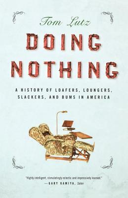 Doing Nothing: A History of Loafers, Loungers, Slackers, and Bums in America by Tom Lutz