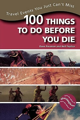 100 Things to Do Before You Die: Travel Events You Just Can't Miss by Dave Freeman, Neil Teplica