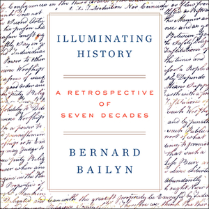 Illuminating History: A Retrospective of Seven Decades by Bernard Bailyn