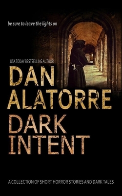Dan Alatorre Dark Intent: A Collection of Short Horror Stories and Dark Tales by Dan Alatorre