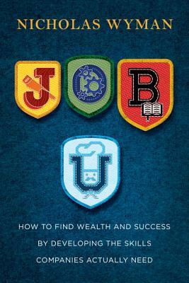 Job U: How to Find Wealth and Success by Developing the Skills Companies Actually Need by Nicholas Wyman