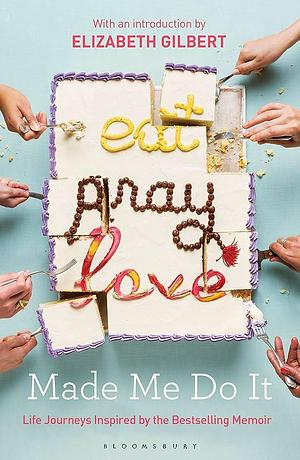 Eat Pray Love Made Me Do It: Life Journeys Inspired by the Bestselling Memoir by EAT PRAY LOVE MADE ME DO IT -, EAT PRAY LOVE MADE ME DO IT -