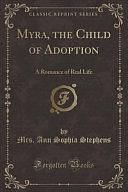 Myra, the Child of Adoption: A Romance of Real Life by Ann Sophia Stephens