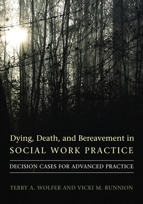 Dying, Death, and Bereavement in Social Work Practice: Decision Cases for Advanced Practice by Vicki Runnion, Terry Wolfer