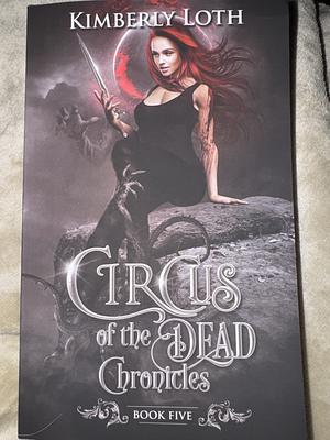 Circus of the Dead Chronicles: Book 5 by Kimberly Loth, Kimberly Loth