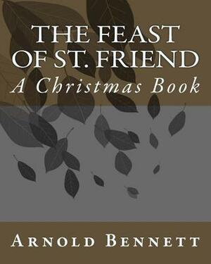 The Feast Of St. Friend: A Christmas Book by Arnold Bennett
