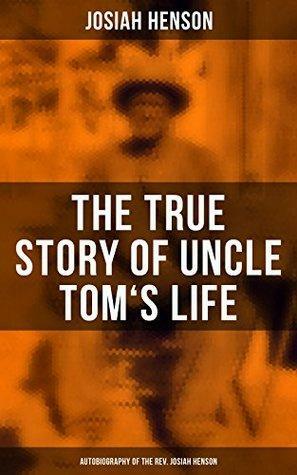The True Story of Uncle Tom\'s Life: Autobiography of the Rev. Josiah Henson: The True Life Story Behind Uncle Tom\'s Cabin by Josiah Henson