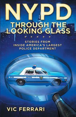 NYPD Through The Looking Glass: Stories from inside America's largest police department. by Vic Ferrari