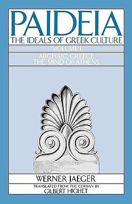 Paideia: The Ideals of Greek Culture - Volume I: Archaic Greece - The Mind of Athens by Gilbert Highet, Werner Wilhelm Jaeger