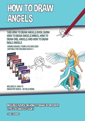 How to Draw Angels (This How to Draw Angels Book Show How to Draw Angels Wings, How to Draw Girl Angels and How to Draw Male Angels): Includes advice by James Manning