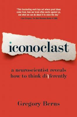 Iconoclast: A Neuroscientist Reveals How to Think Differently by Gregory Berns