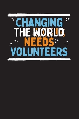Changing The World Needs Volunteers: Community Service Chart Logbook and Record Diary by Audrina Rose