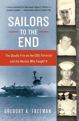 Sailors to the End: The Deadly Fire on the USS Forrestal and the Heroes Who Fought It by Gregory A. Freeman