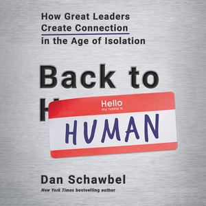 Back to Human: How Great Leaders Create Connection in the Age of Isolation by Dan Schawbel