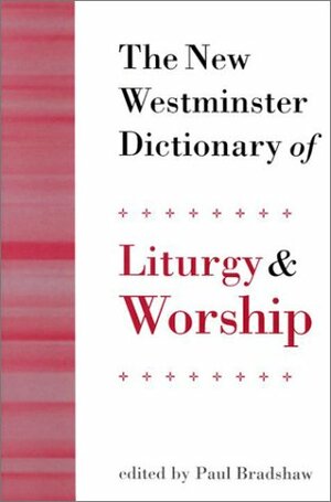 The New Westminster Dictionary of Liturgy and Worship by Paul Bradshaw
