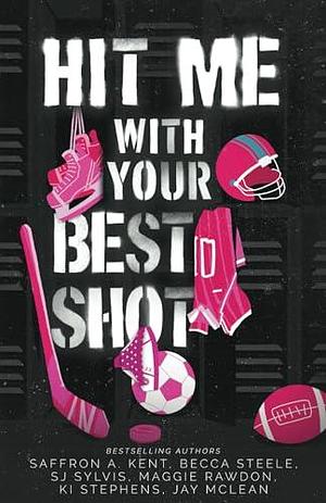 Hit Me With Your Best Shot: A Sports Romance Anthology by S.J. Sylvis, Saffron A. Kent, Saffron A. Kent, Becca Steele