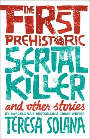 The First Prehistoric Serial Killer and Other Stories by Peter Bush, Teresa Solana