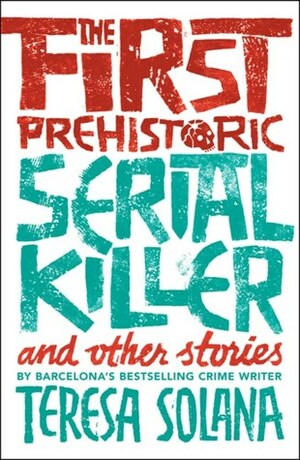 The First Prehistoric Serial Killer and Other Stories by Teresa Solana, Peter Bush